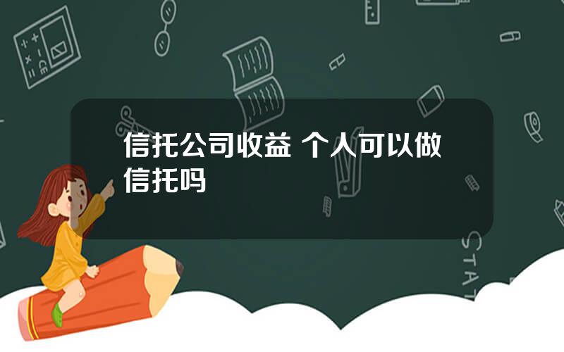 信托公司收益 个人可以做信托吗